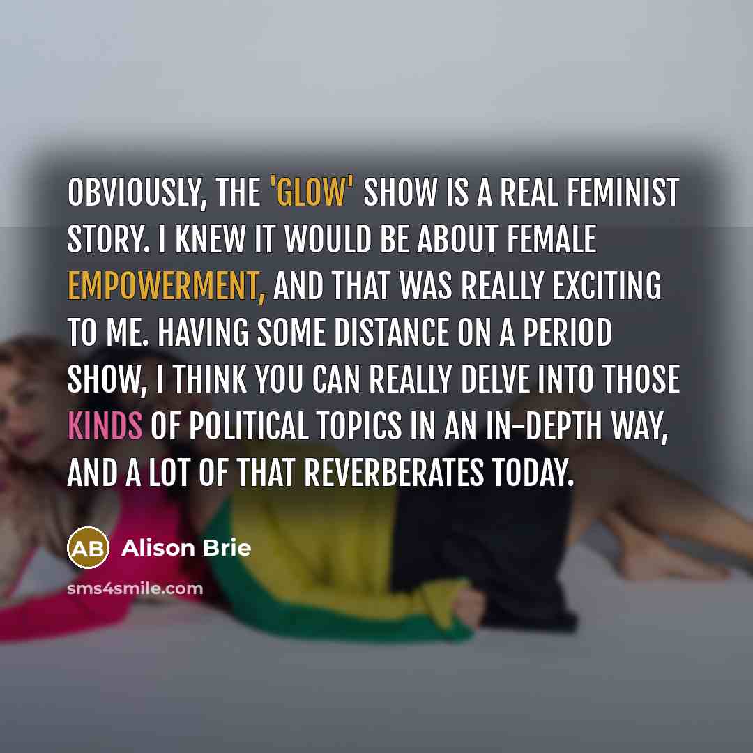 “Obviously, the 'Glow' show is a real feminist story. I…” quote by Alison Brie