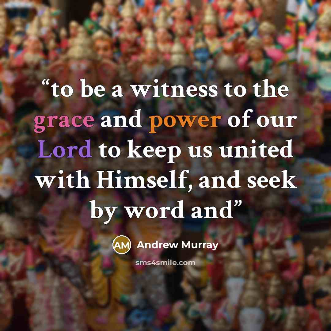 “to be a witness to the grace and power of our Lord to keep us united with Himself, and seek by word and” quote by Andrew Murray