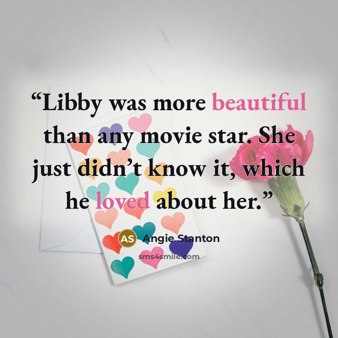 “Libby was more beautiful than any movie star. She just didn’t know it, which he loved about her.” quote by Angie Stanton