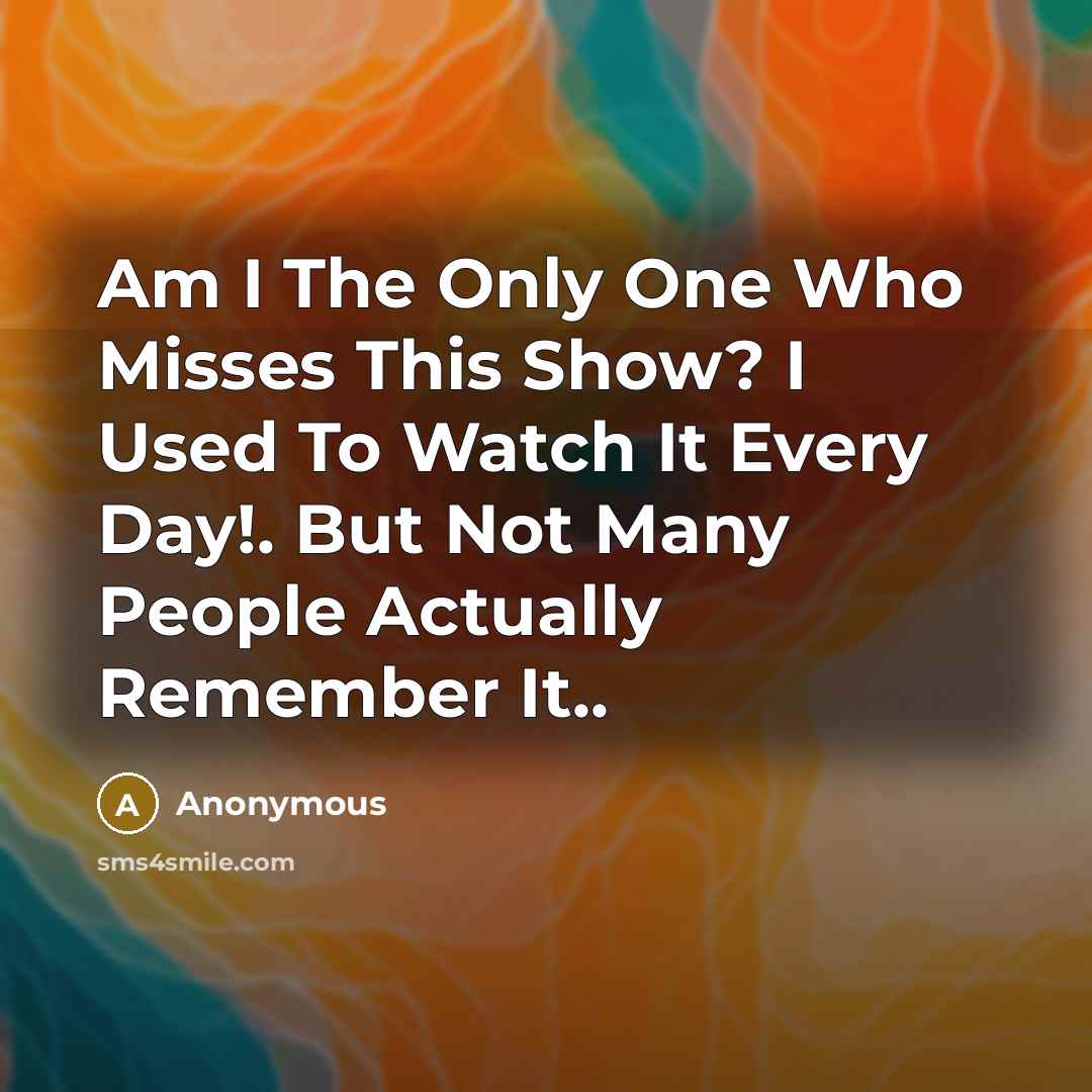 “Am I The Only One Who Misses This Show? I…” quote by Anonymous