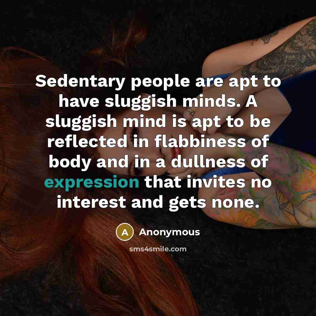 “Sedentary people are apt to have sluggish minds. A sluggish…” quote by Anonymous