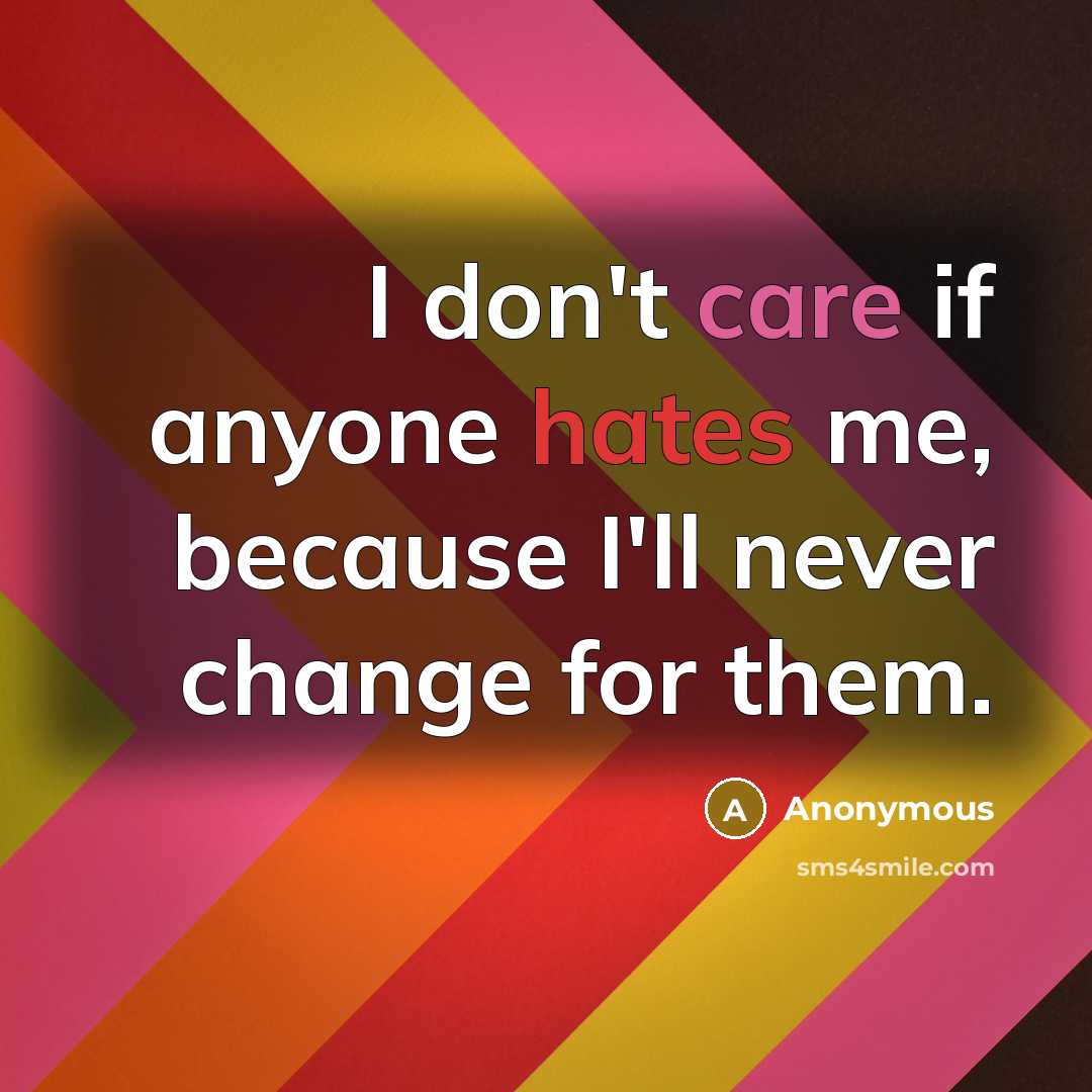 “I don't care if anyone hates me, because I'll never change for them.” quote by Anonymous