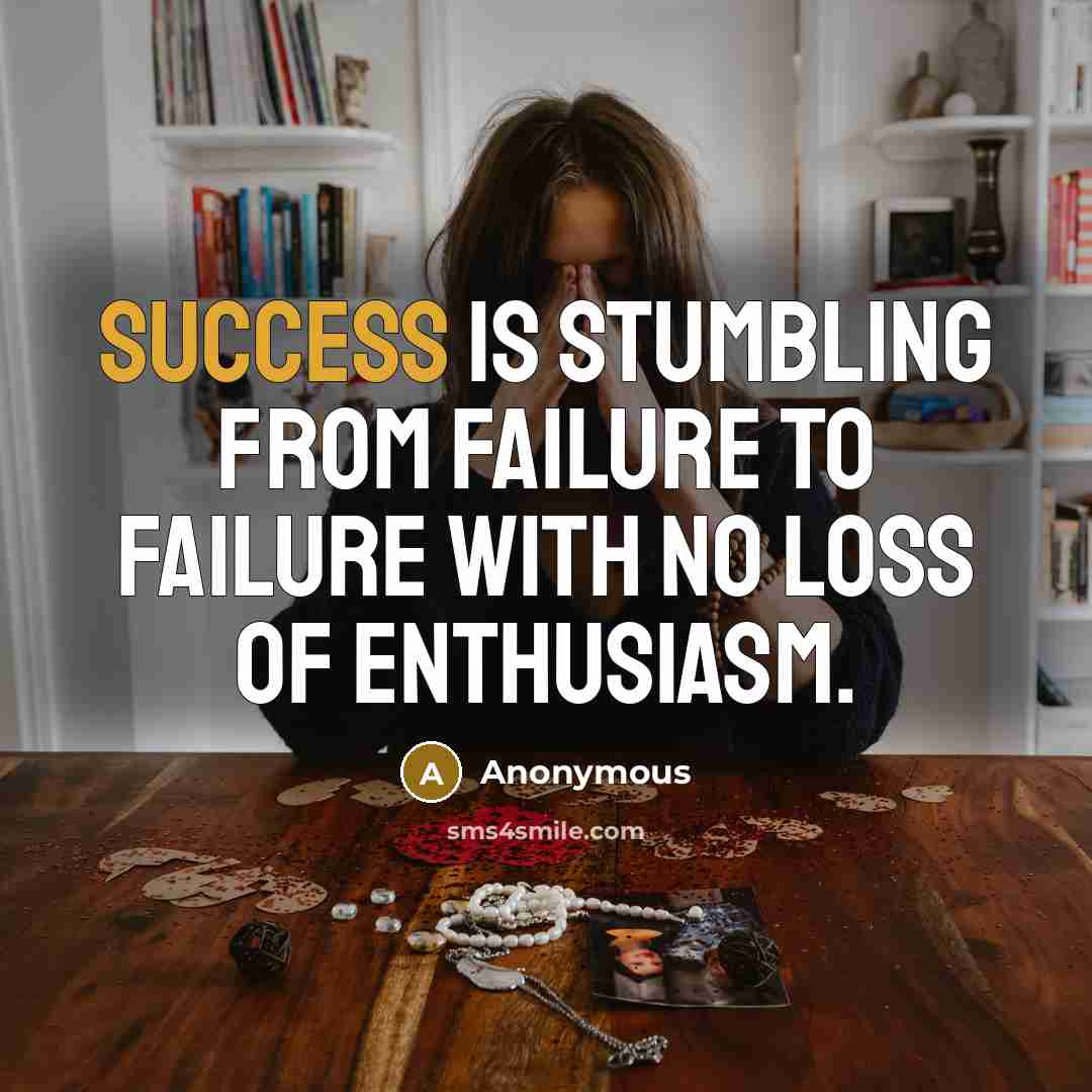 “Success is stumbling from failure to failure with no loss of enthusiasm.” quote by Anonymous