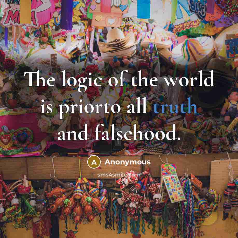 “The logic of the world is priorto all truth and falsehood.” quote by Anonymous