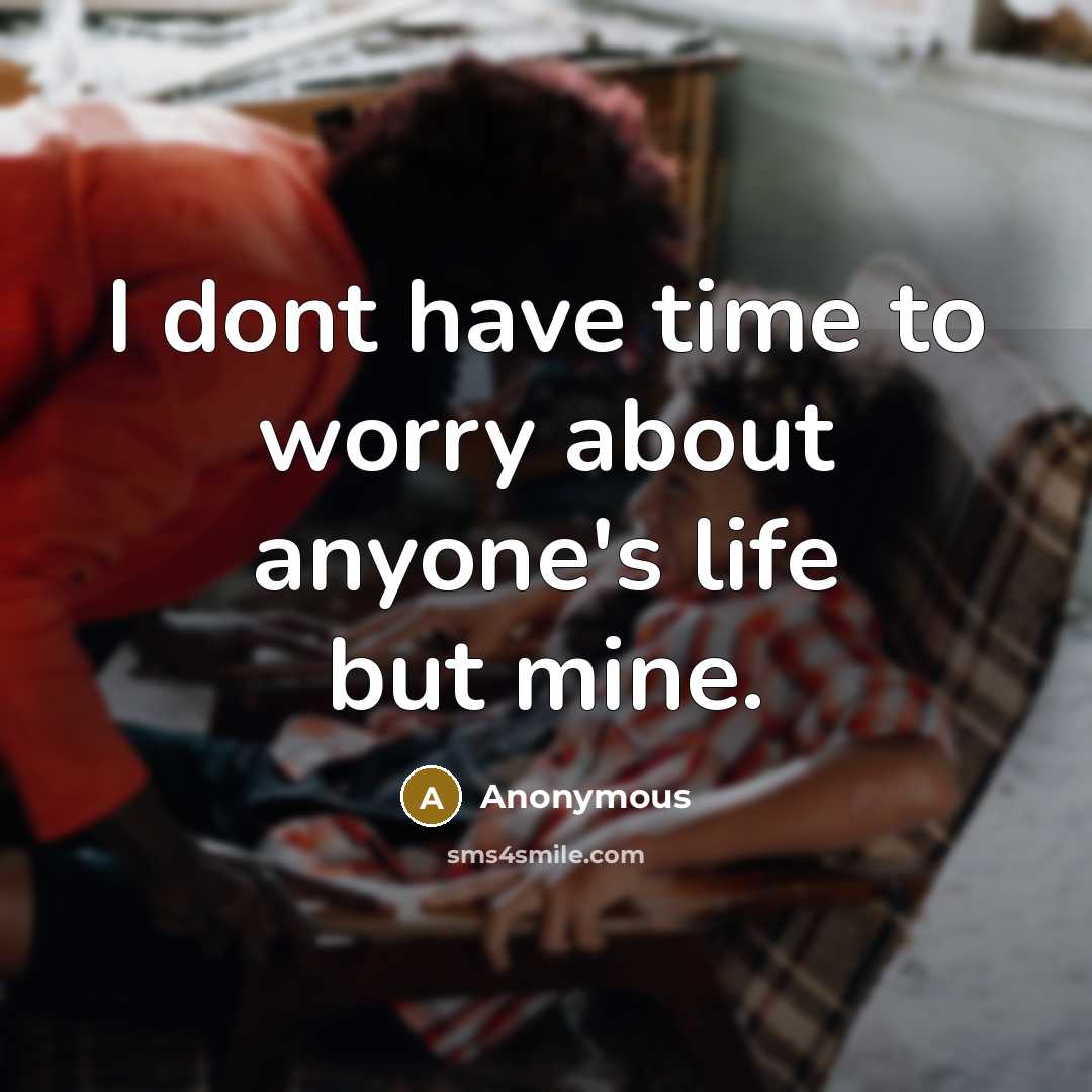 “I dont have time to worry about anyone's life but…” quote by Anonymous