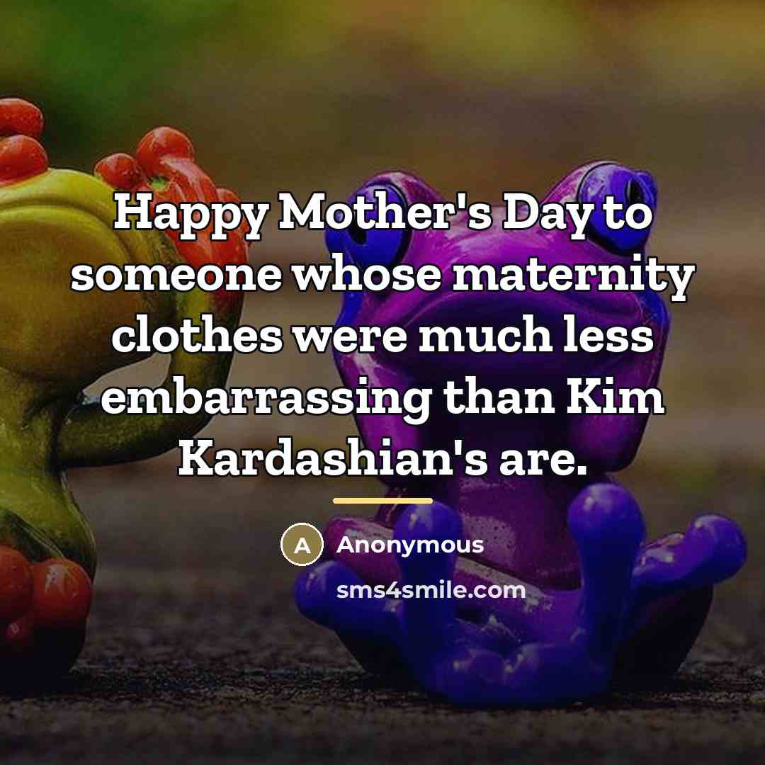 “Happy Mother's Day to someone whose maternity clothes were much…” quote by Anonymous