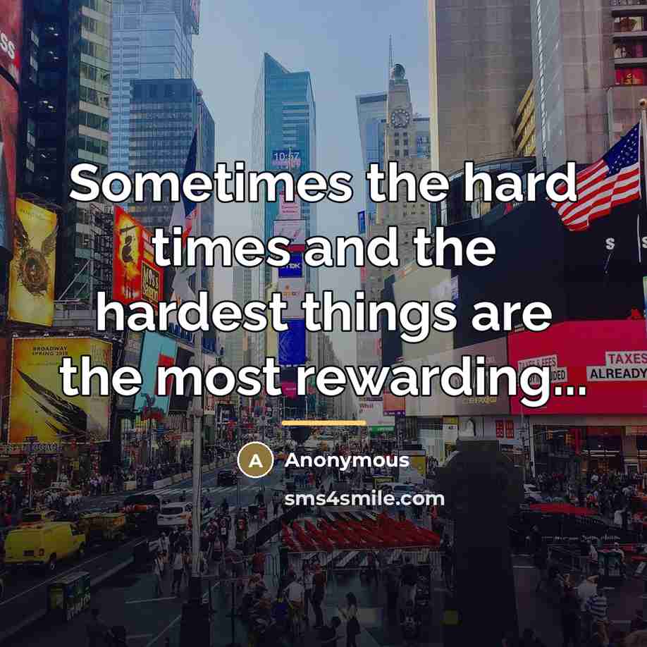 “Sometimes the hard times and the hardest things are the…” quote by Anonymous