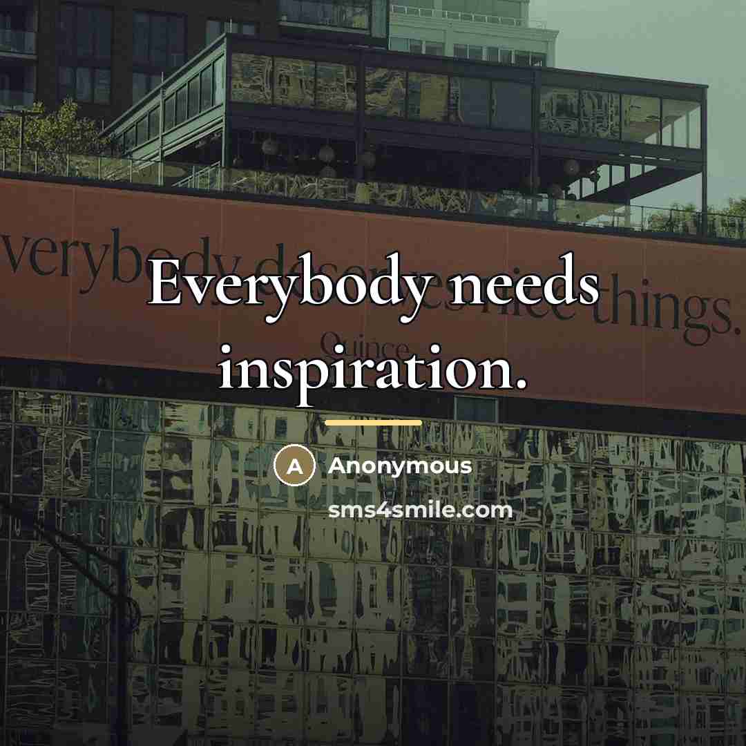 “Everybody needs inspiration.…” quote by Anonymous