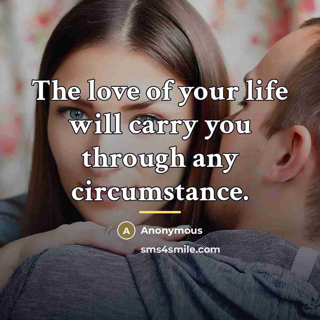“The love of your life will carry you through any…” quote by Anonymous