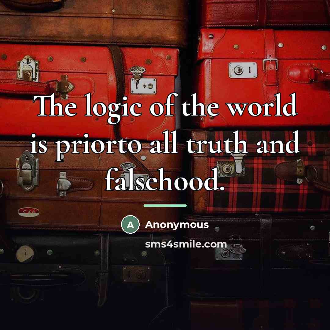 “The logic of the world is priorto all truth and…” quote by Anonymous