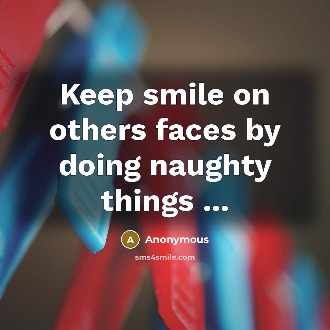 “Keep smile on others faces by doing naughty things ...” quote by Anonymous