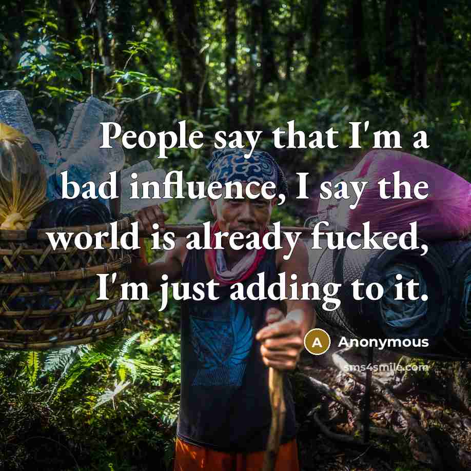 “People say that I'm a bad influence, I say the…” quote by Anonymous