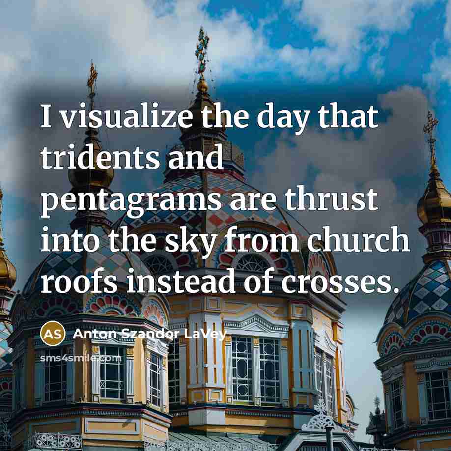 “I visualize the day that tridents and pentagrams are thrust…” quote by Anton Szandor LaVey