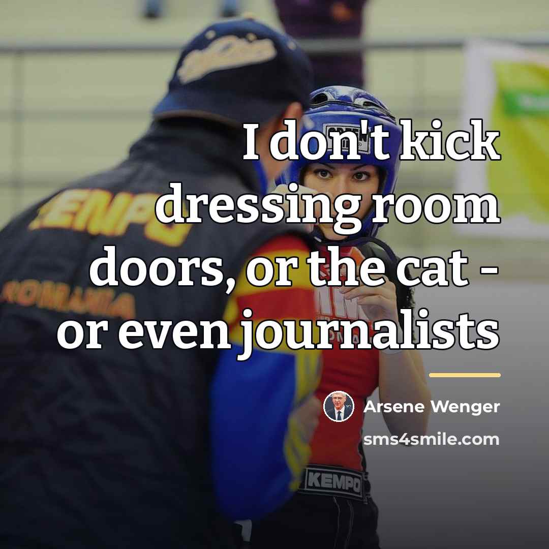“I don't kick dressing room doors, or the cat -…” quote by Arsene Wenger