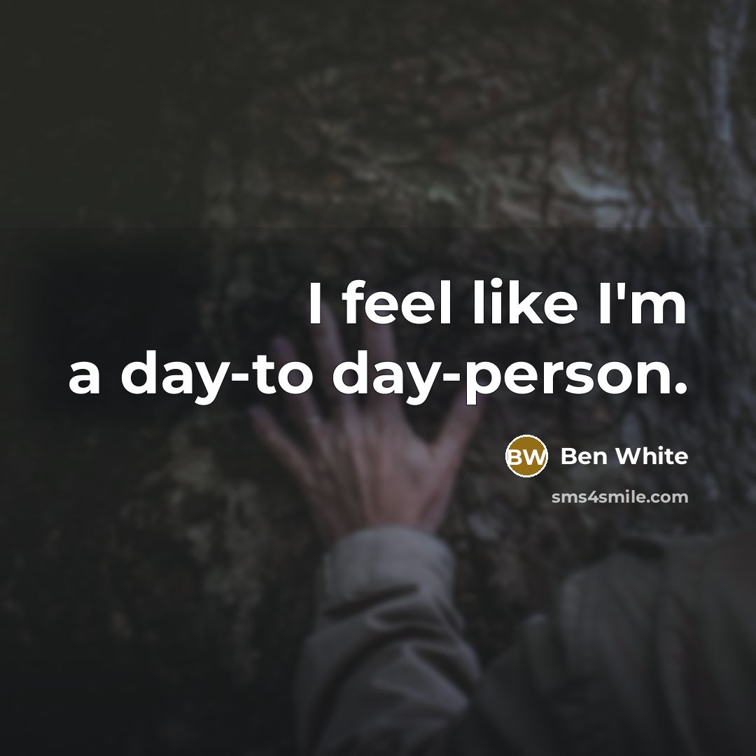 “I feel like I'm a day-to day-person.…” quote by Ben White