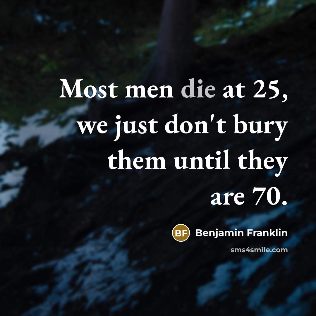 “Most men die at 25, we just don't bury them…” quote by Benjamin Franklin