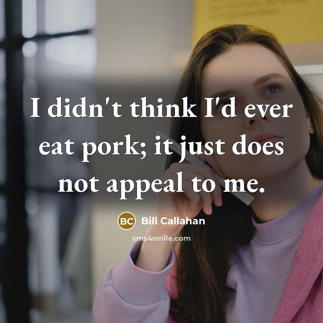 “I didn't think I'd ever eat pork; it just does…” quote by Bill Callahan