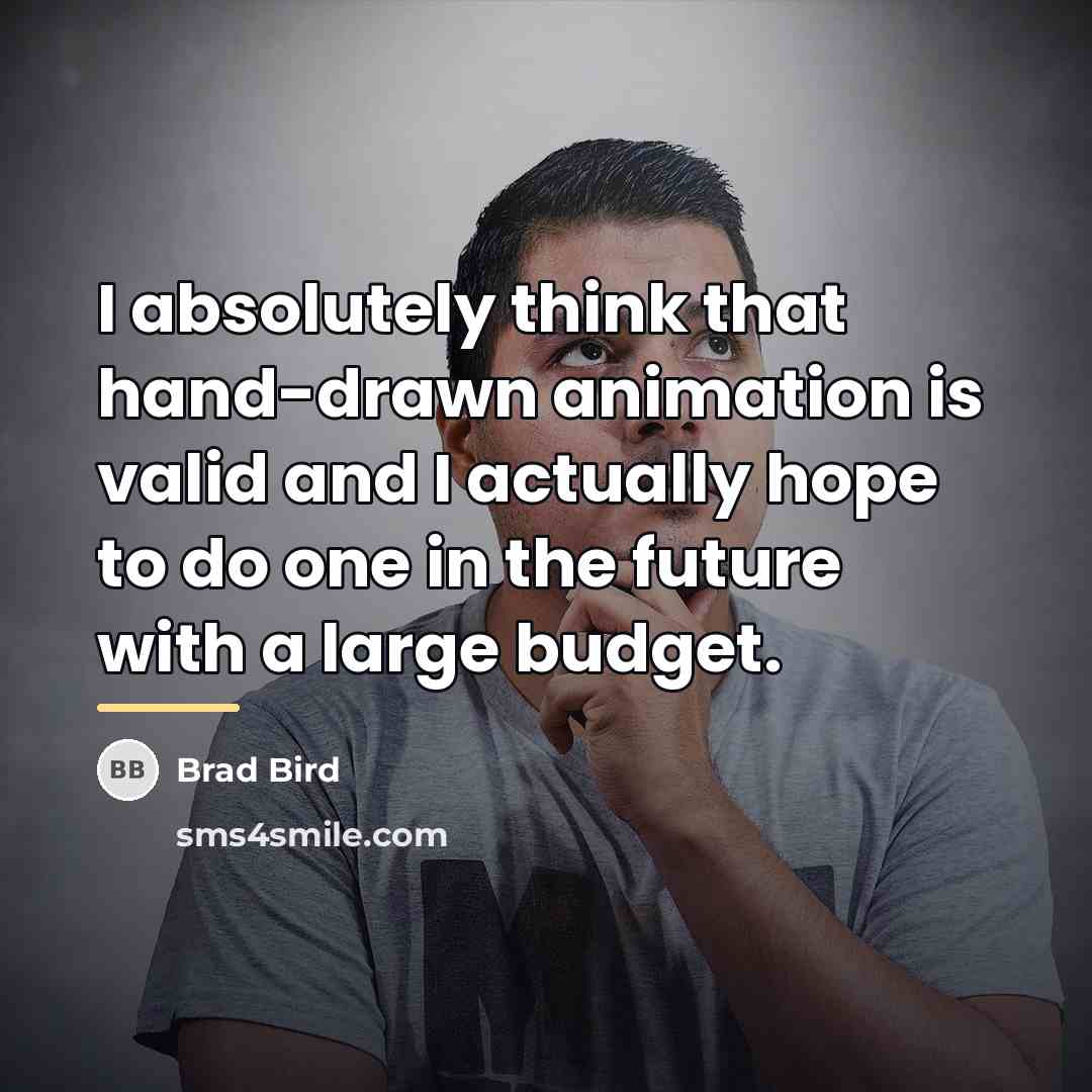 “I absolutely think that hand-drawn animation is valid and I…” quote by Brad Bird
