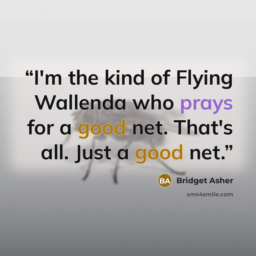 “I'm the kind of Flying Wallenda who prays for a good net. That's all. Just a good net.” quote by Bridget Asher