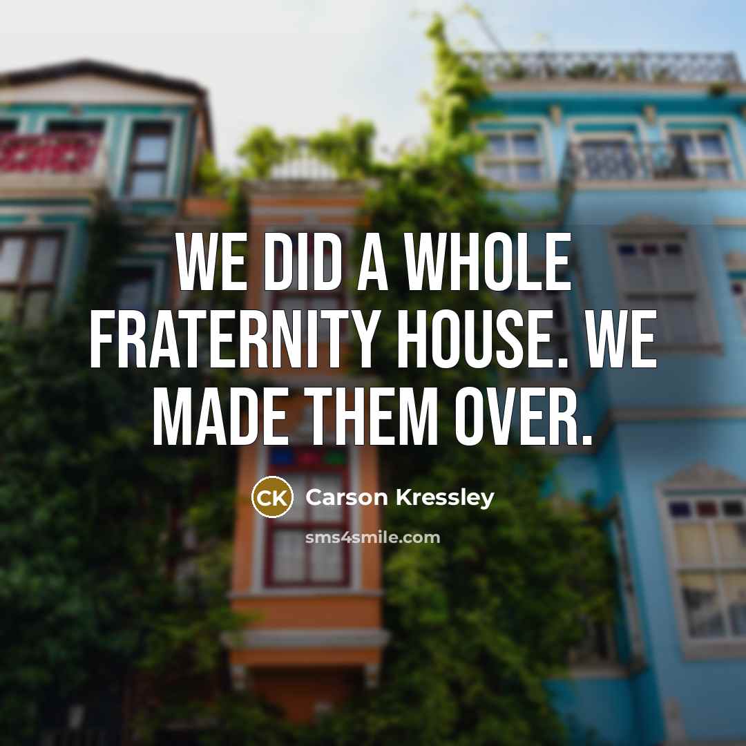 “We did a whole fraternity house. We made them over.…” quote by Carson Kressley