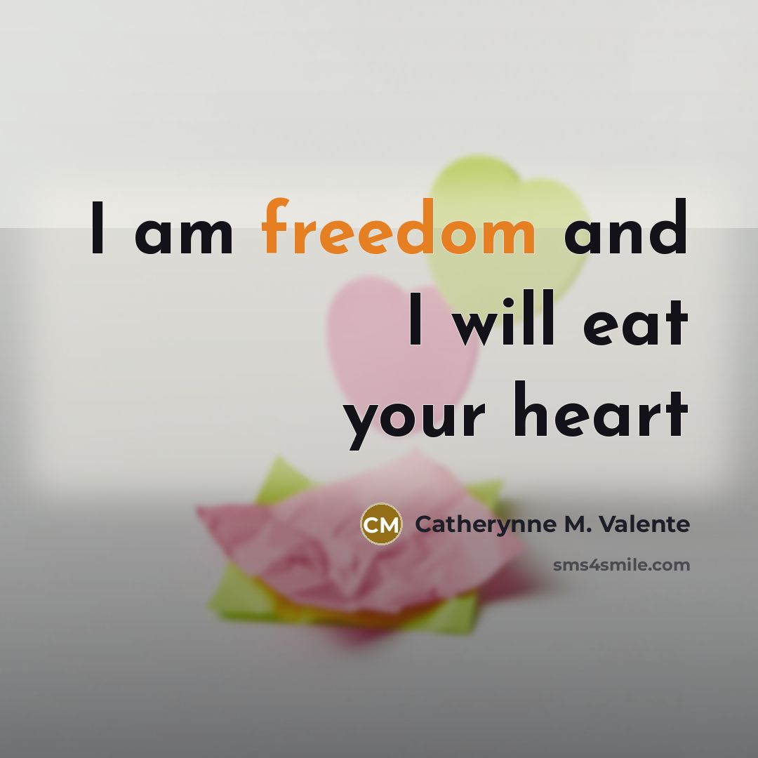 “I am freedom and I will eat your heart…” quote by Catherynne M. Valente