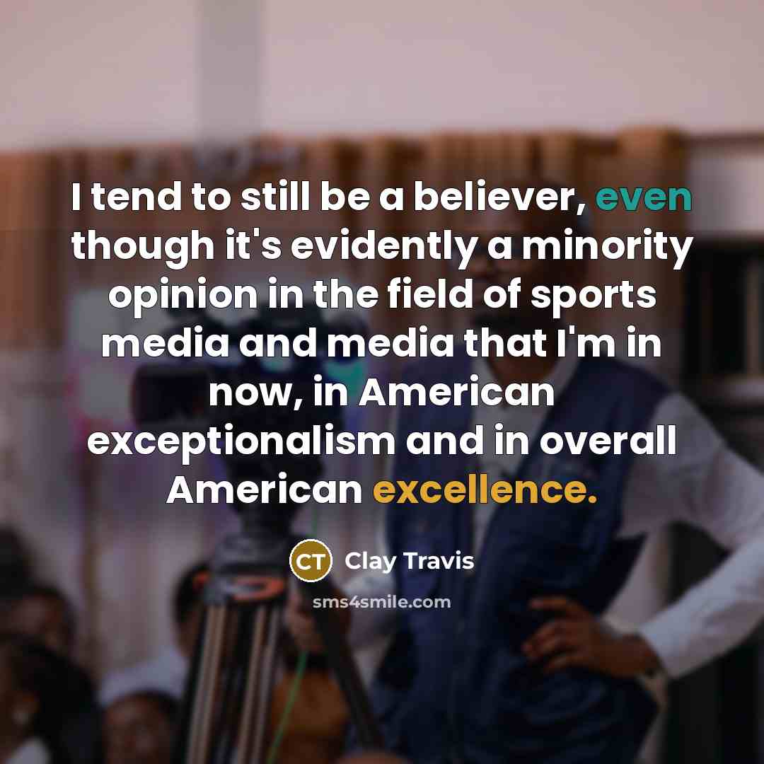 “I tend to still be a believer, even though it's…” quote by Clay Travis