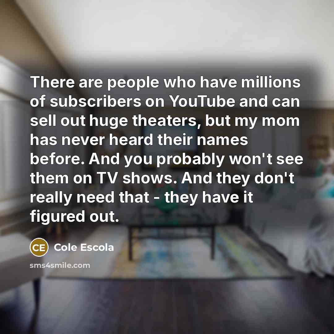 “There are people who have millions of subscribers on YouTube…” quote by Cole Escola