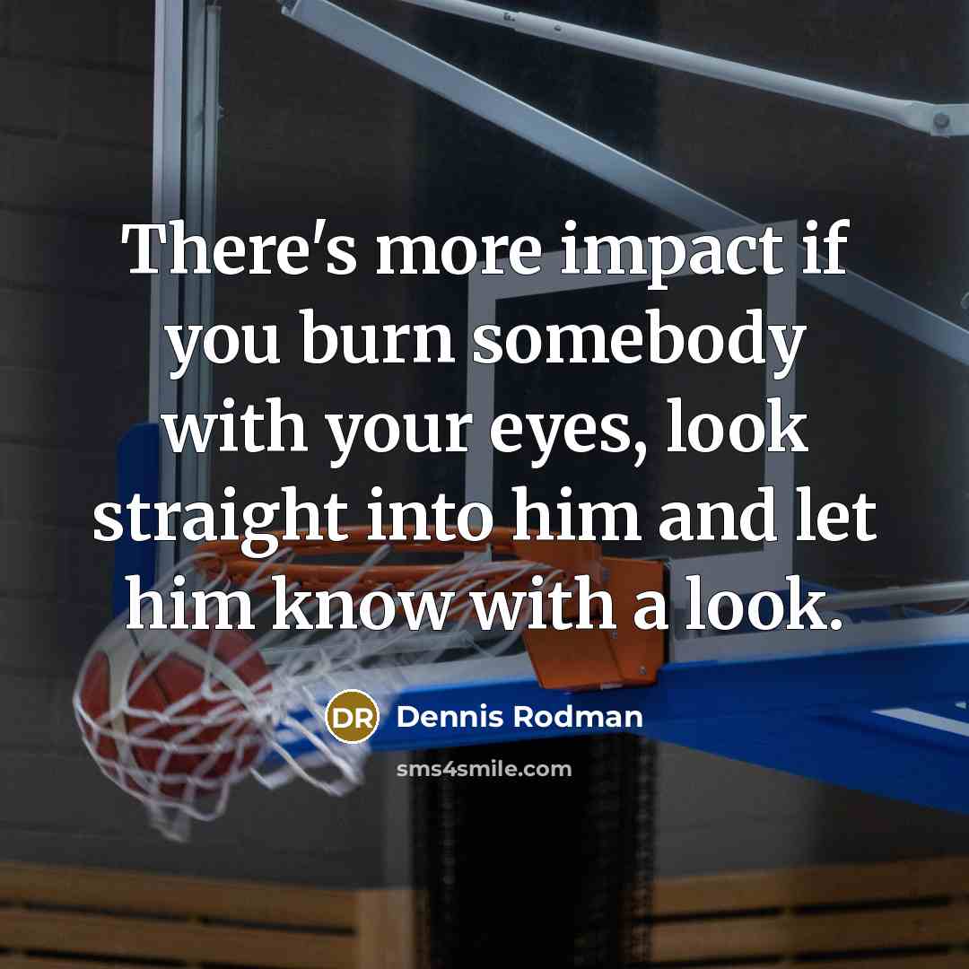 “There's more impact if you burn somebody with your eyes,…” quote by Dennis Rodman