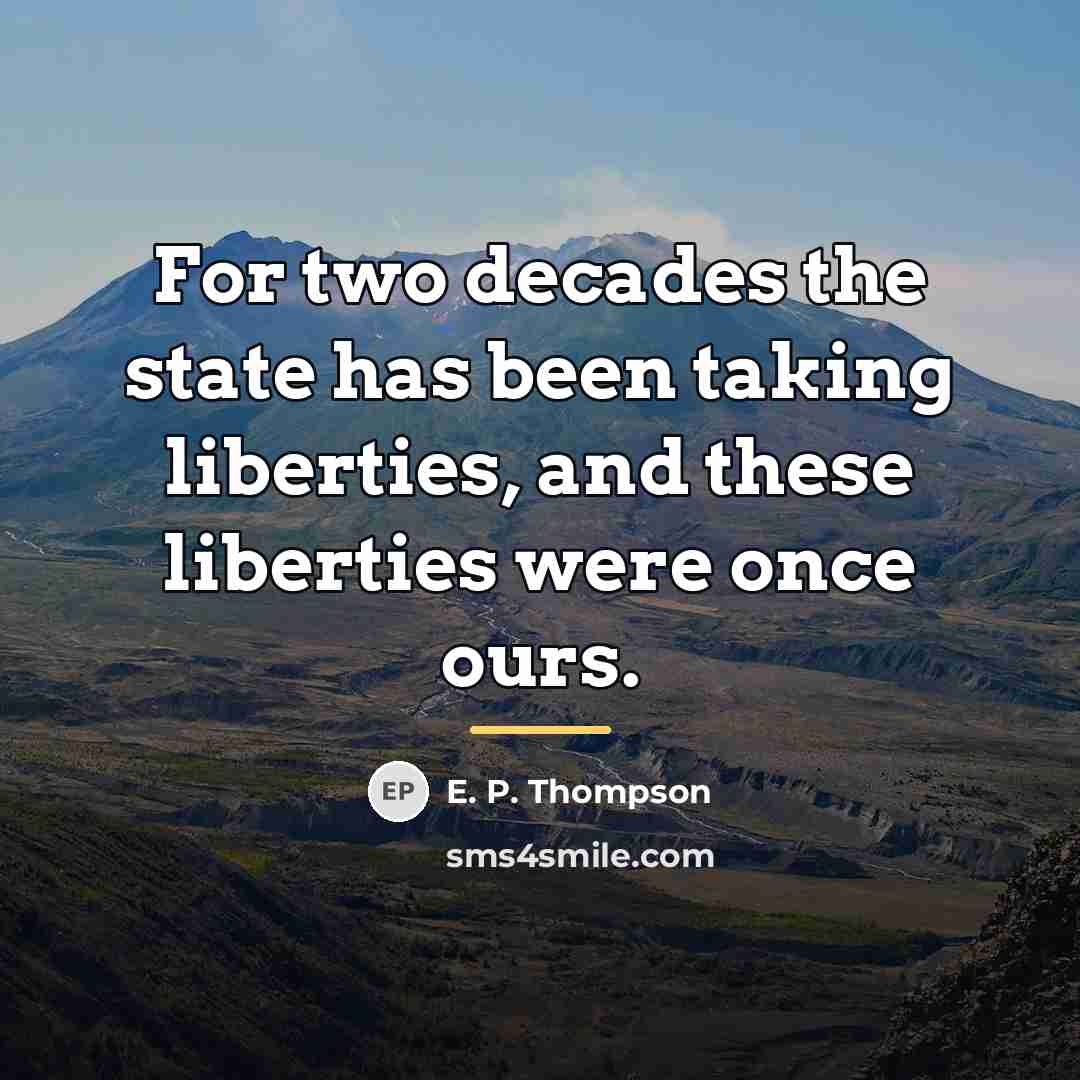 “For two decades the state has been taking liberties, and…” quote by E. P. Thompson