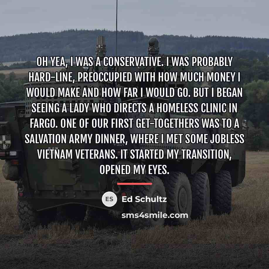 “Oh yea, I was a conservative. I was probably hard-line,…” quote by Ed Schultz