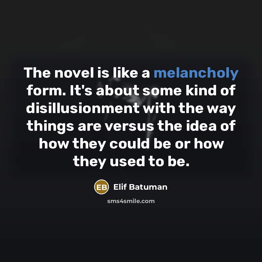 “The novel is like a melancholy form. It's about some…” quote by Elif Batuman