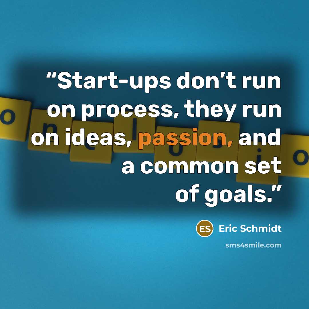 “Start-ups don’t run on process, they run on ideas, passion, and a common set of goals.” quote by Eric Schmidt