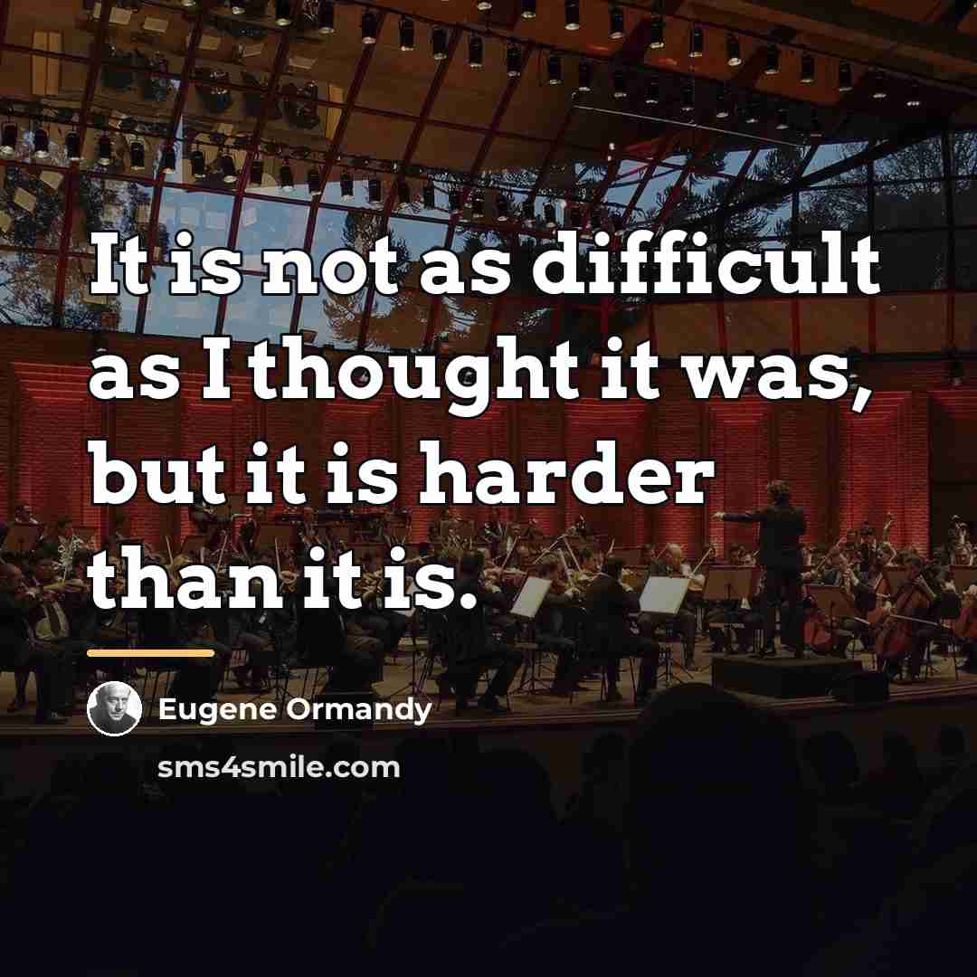 “It is not as difficult as I thought it was,…” quote by Eugene Ormandy