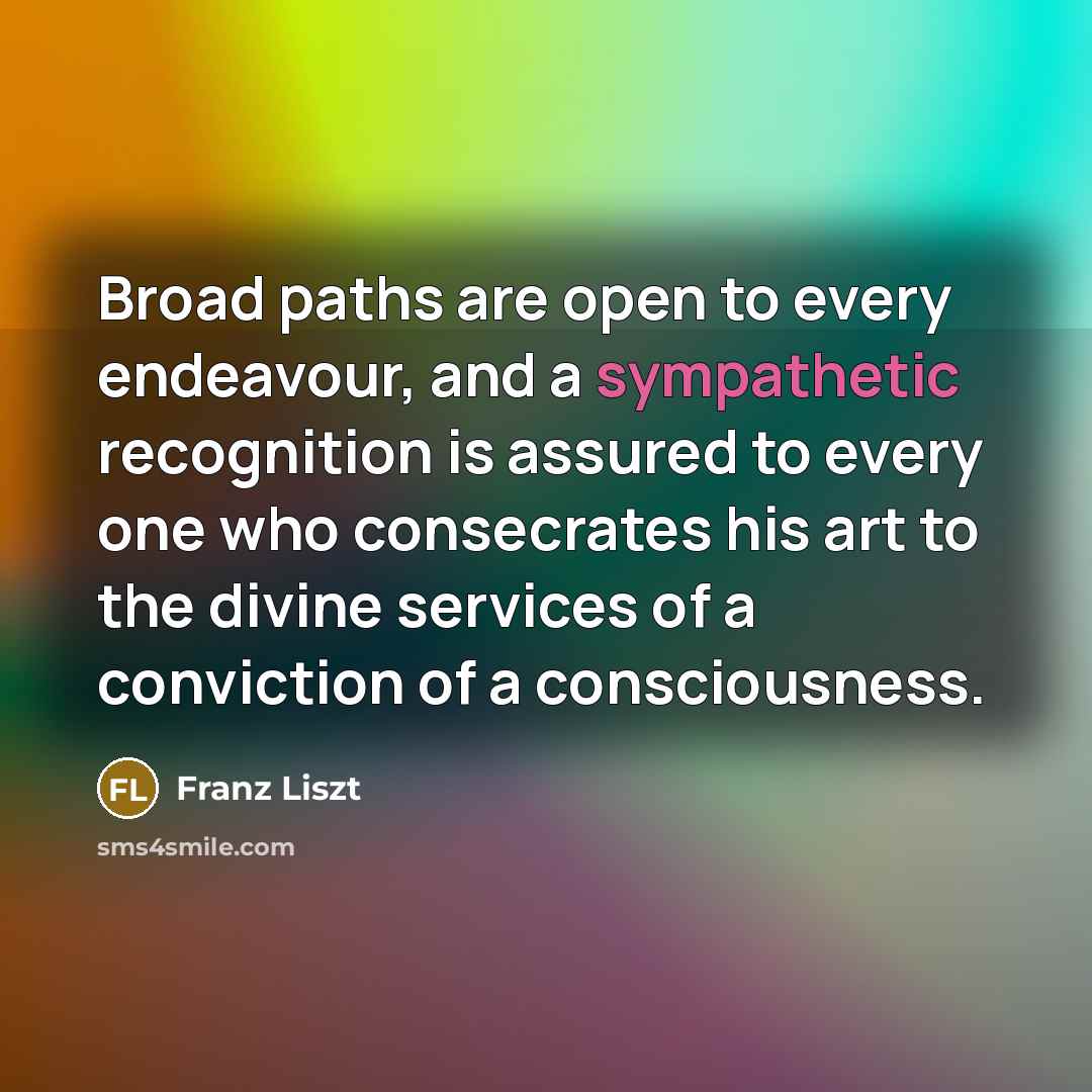 “Broad paths are open to every endeavour, and a sympathetic…” quote by Franz Liszt