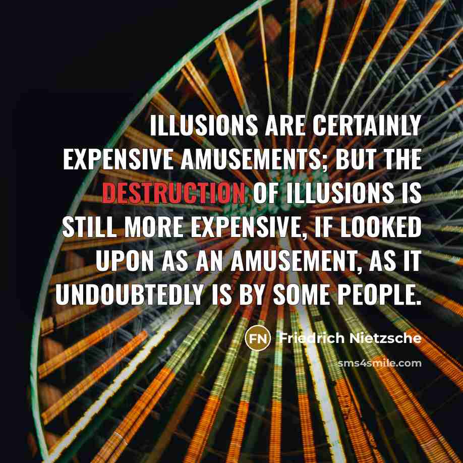 “Illusions are certainly expensive amusements; but the destruction of illusions…” quote by Friedrich Nietzsche