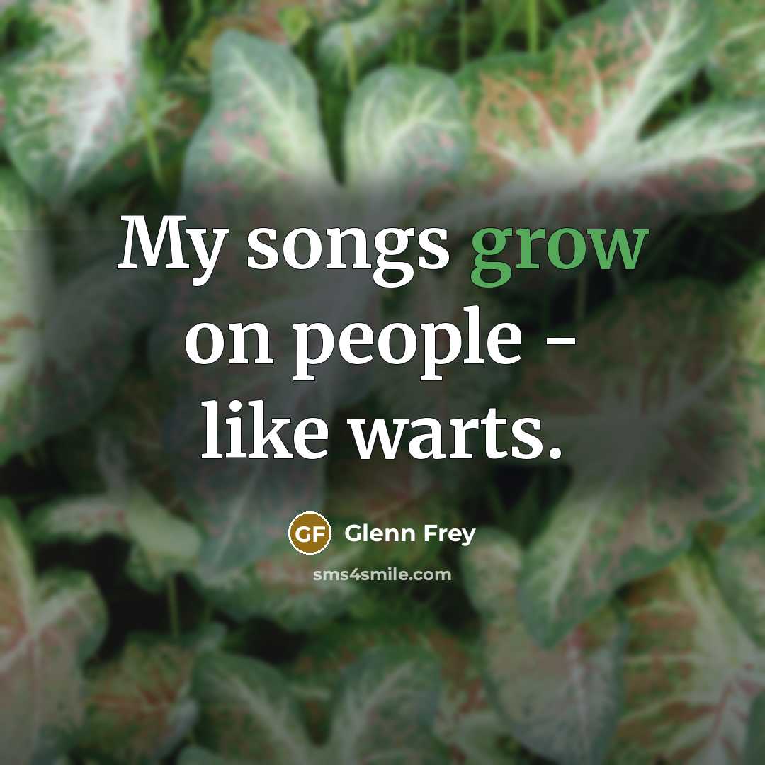 “My songs grow on people - like warts.…” quote by Glenn Frey