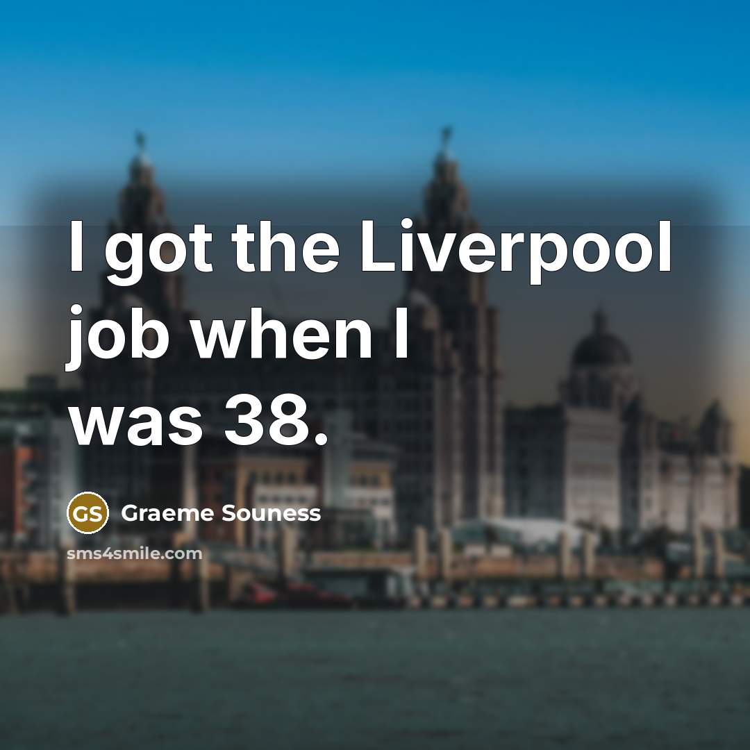 “I got the Liverpool job when I was 38.” quote by Graeme Souness