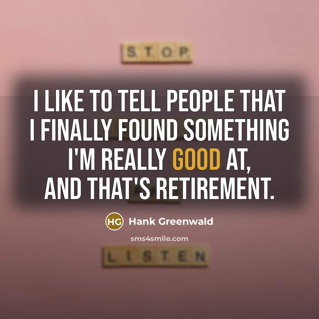“I like to tell people that I finally found something I'm really good at, and that's retirement.” quote by Hank Greenwald