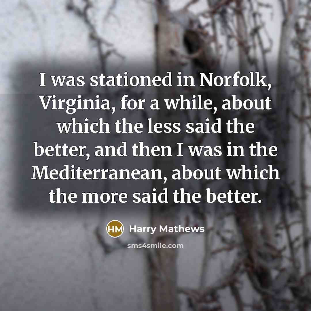 “I was stationed in Norfolk, Virginia, for a while, about…” quote by Harry Mathews