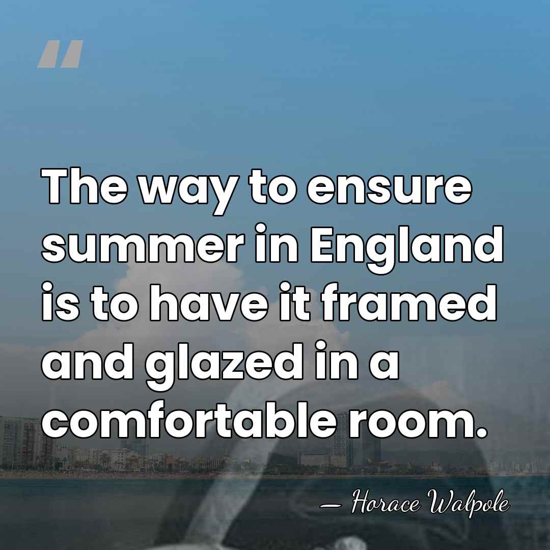The way to ensure summer in England is to have it framed&hellip; - Horace Walpole