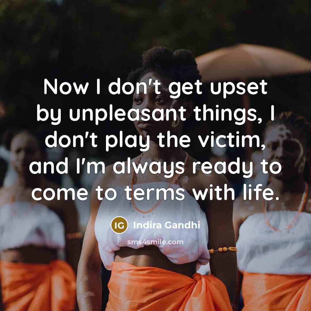 “Now I don't get upset by unpleasant things, I don't…” quote by Indira Gandhi