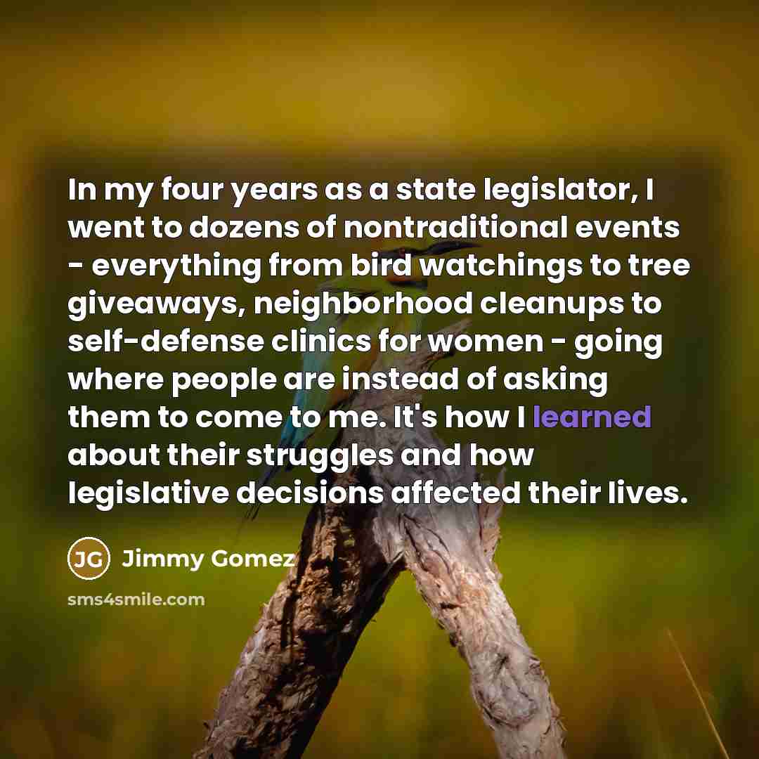 “In my four years as a state legislator, I went…” quote by Jimmy Gomez