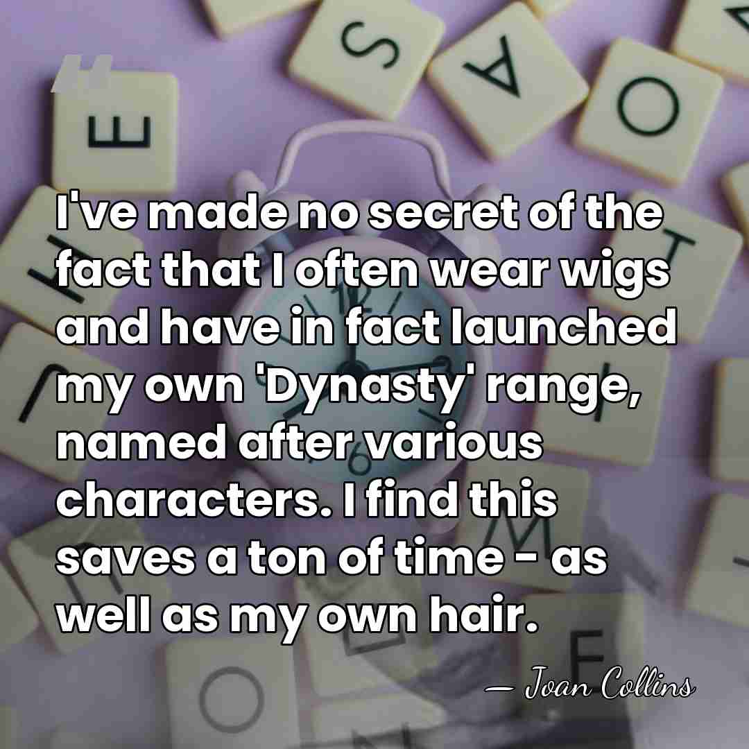 I've made no secret of the fact that I often wear wigs&hellip; - Joan Collins