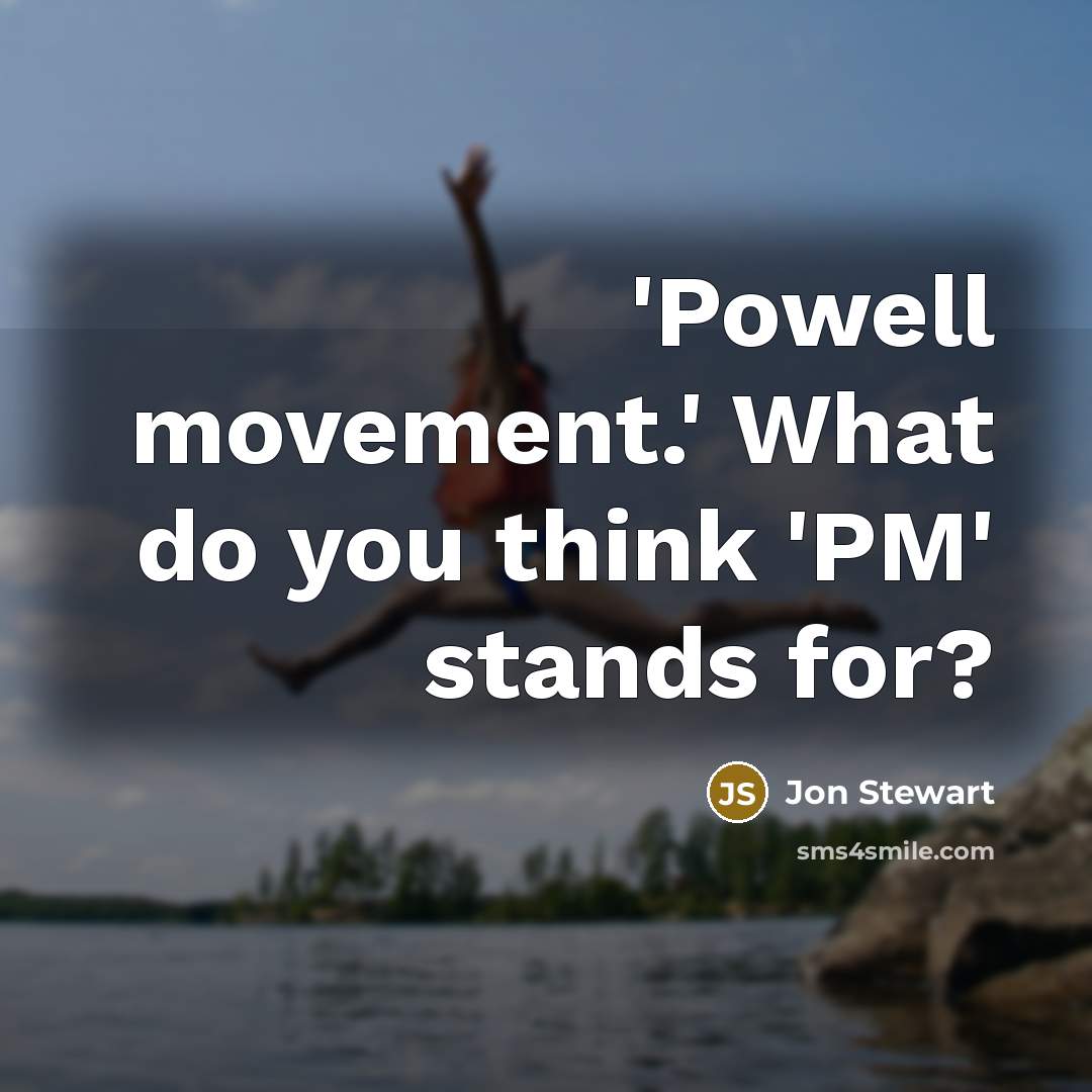 “'Powell movement.' What do you think 'PM' stands for?…” quote by Jon Stewart