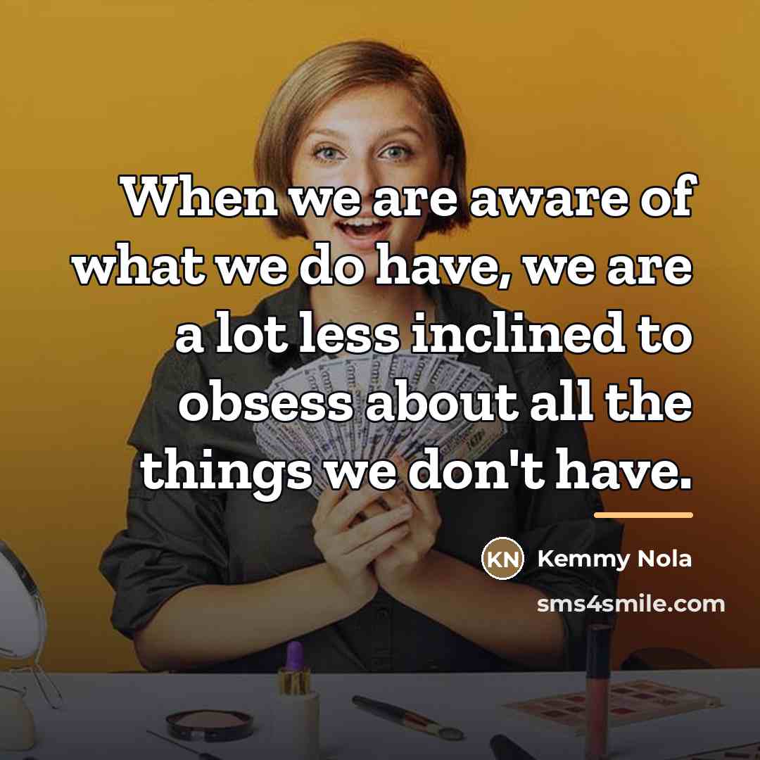 “When we are aware of what we do have, we…” quote by Kemmy Nola