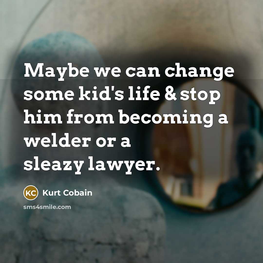 “Maybe we can change some kid's life & stop him…” quote by Kurt Cobain