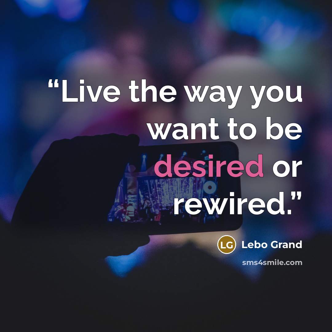 “Live the way you want to be desired or rewired.” quote by Lebo Grand
