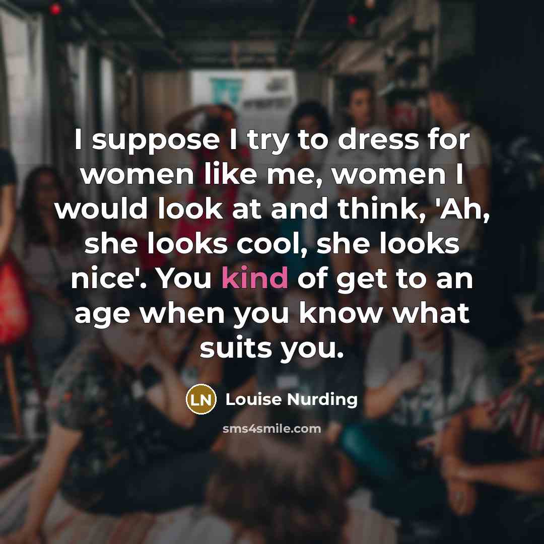 “I suppose I try to dress for women like me,…” quote by Louise Nurding