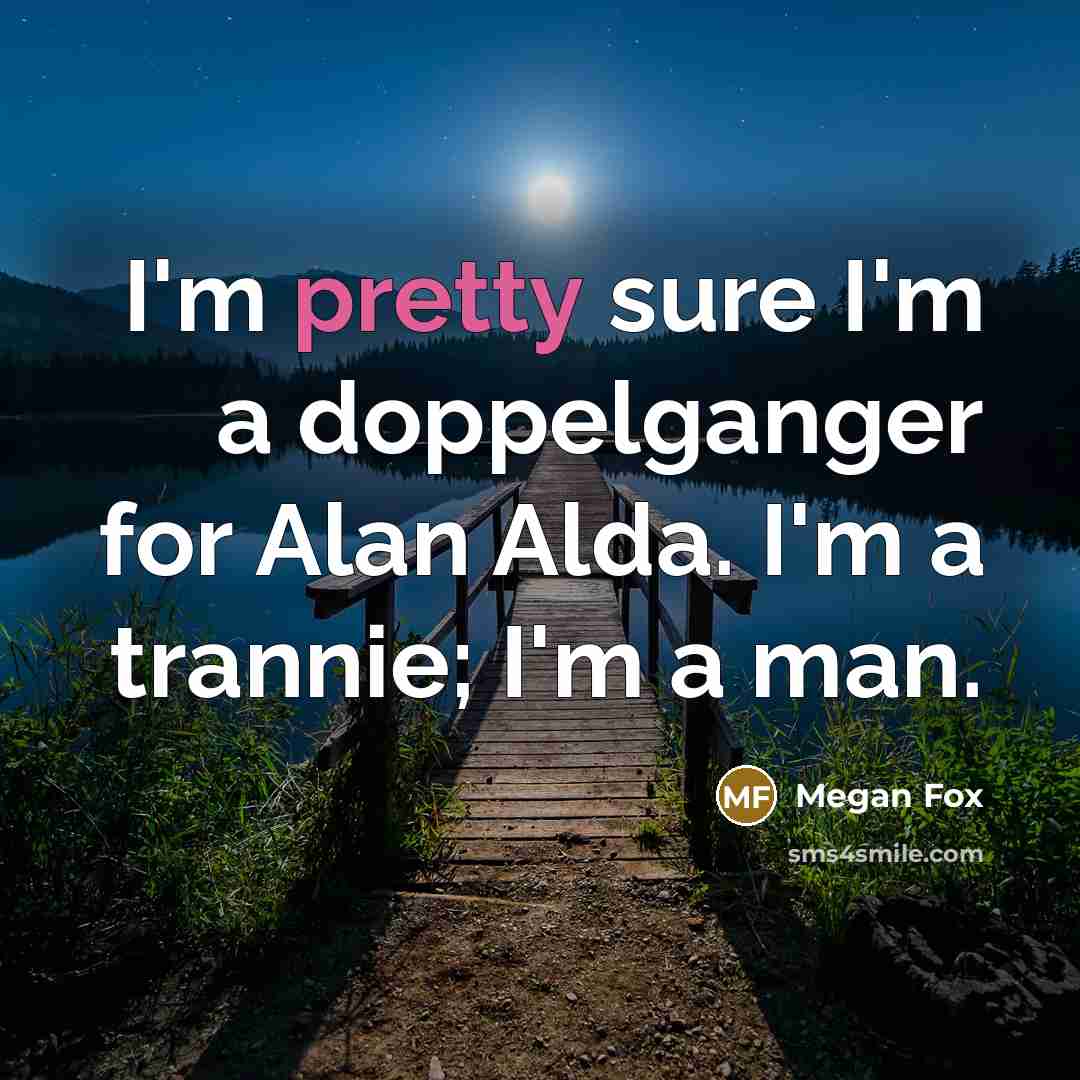 “I'm pretty sure I'm a doppelganger for Alan Alda. I'm…” quote by Megan Fox