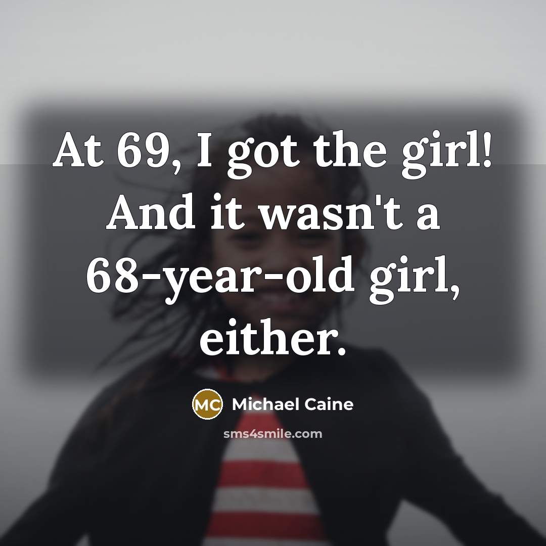 “At 69, I got the girl! And it wasn't a…” quote by Michael Caine